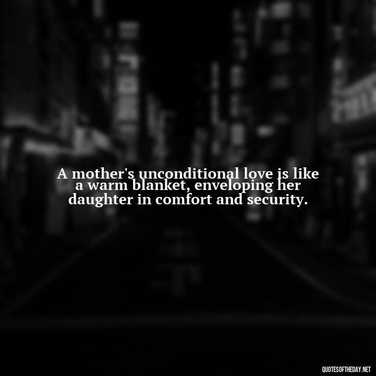 A mother's unconditional love is like a warm blanket, enveloping her daughter in comfort and security. - Inspirational Unconditional Love Mother Daughter Quotes