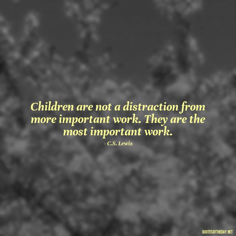 Children are not a distraction from more important work. They are the most important work. - Short Motherhood Quotes