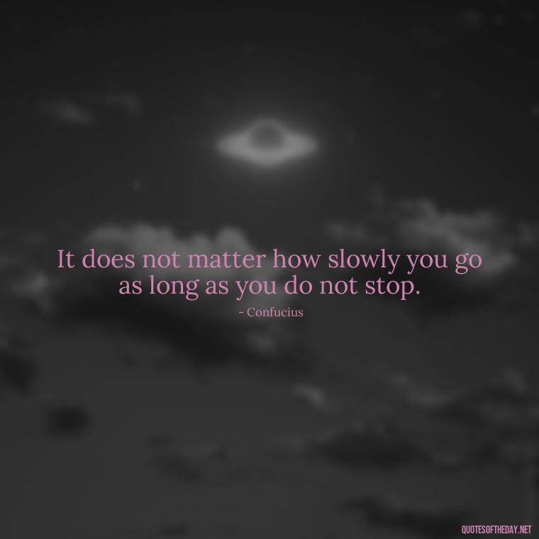 It does not matter how slowly you go as long as you do not stop. - Perseverance Short Quotes