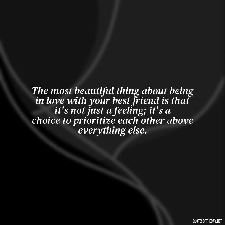 The most beautiful thing about being in love with your best friend is that it's not just a feeling; it's a choice to prioritize each other above everything else. - Quotes About Being In Love With Your Best Friend