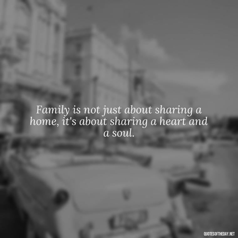 Family is not just about sharing a home, it's about sharing a heart and a soul. - Quotes About Family Love And Friendship