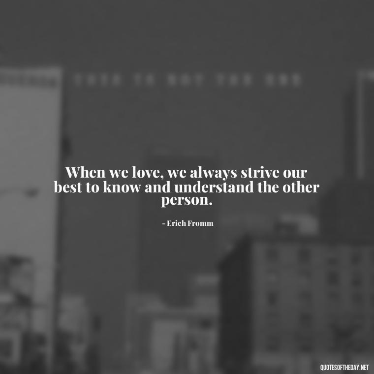 When we love, we always strive our best to know and understand the other person. - Love Intimacy Quotes