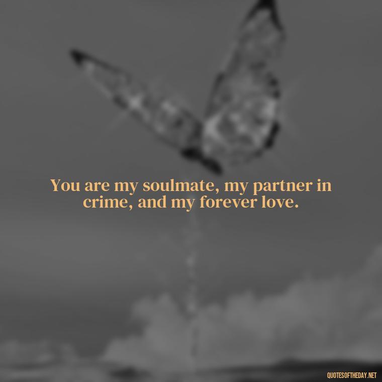 You are my soulmate, my partner in crime, and my forever love. - Instagram Love Quotes