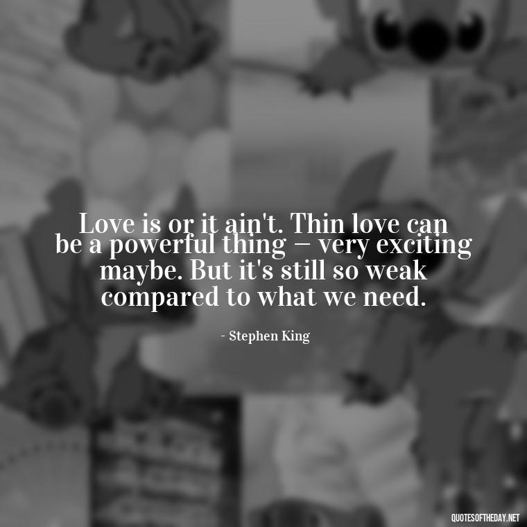 Love is or it ain't. Thin love can be a powerful thing — very exciting maybe. But it's still so weak compared to what we need. - Love Quotes Understanding