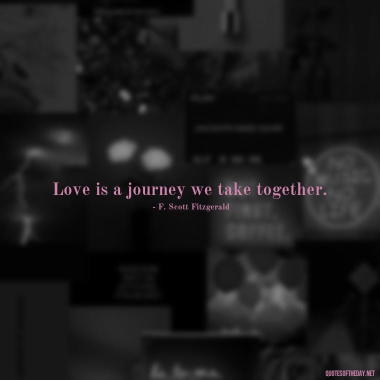 Love is a journey we take together. - Love Quotes By F Scott Fitzgerald