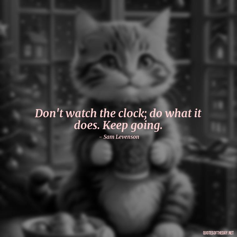 Don't watch the clock; do what it does. Keep going. - Motivational Self Love Quotes