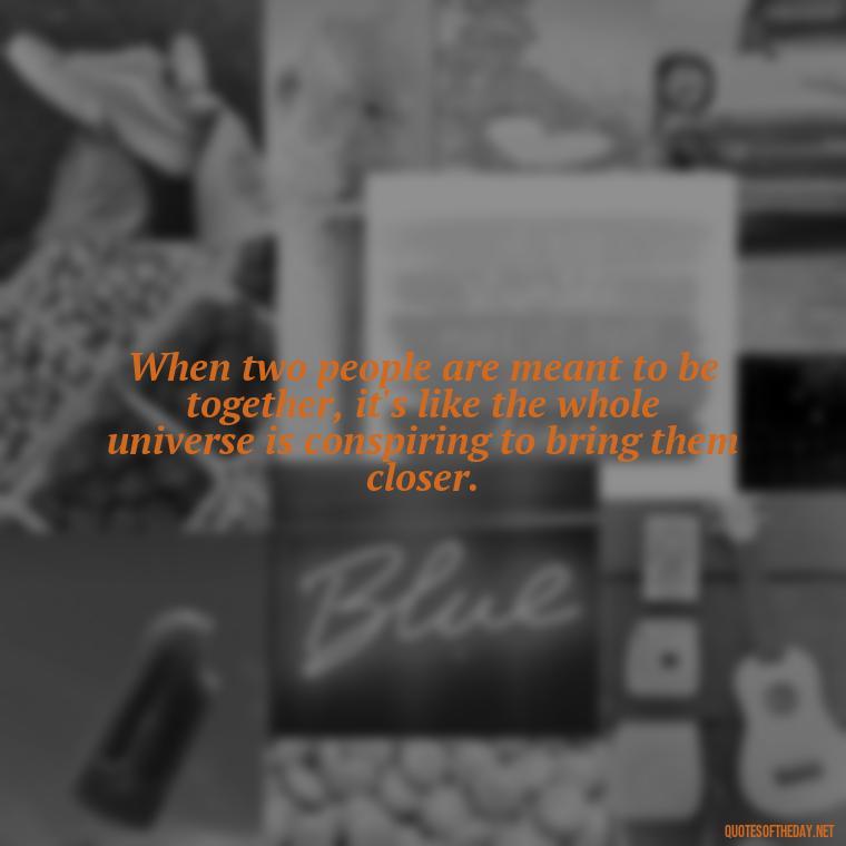 When two people are meant to be together, it's like the whole universe is conspiring to bring them closer. - Quotes About Being In Love With Your Best Friend