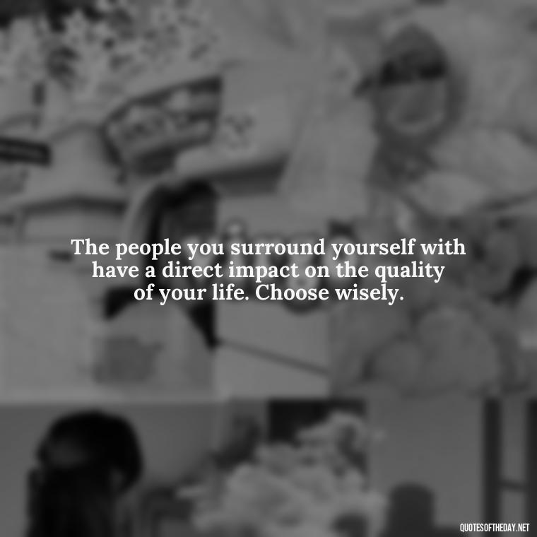 The people you surround yourself with have a direct impact on the quality of your life. Choose wisely. - Short Quotes On Fake Friends