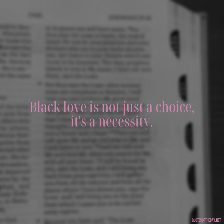 Black love is not just a choice, it's a necessity. - Black Love Images And Quotes