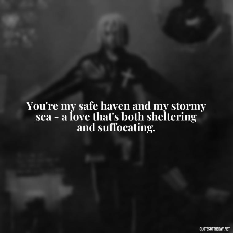 You're my safe haven and my stormy sea - a love that's both sheltering and suffocating. - I Love You And I Hate You Quotes