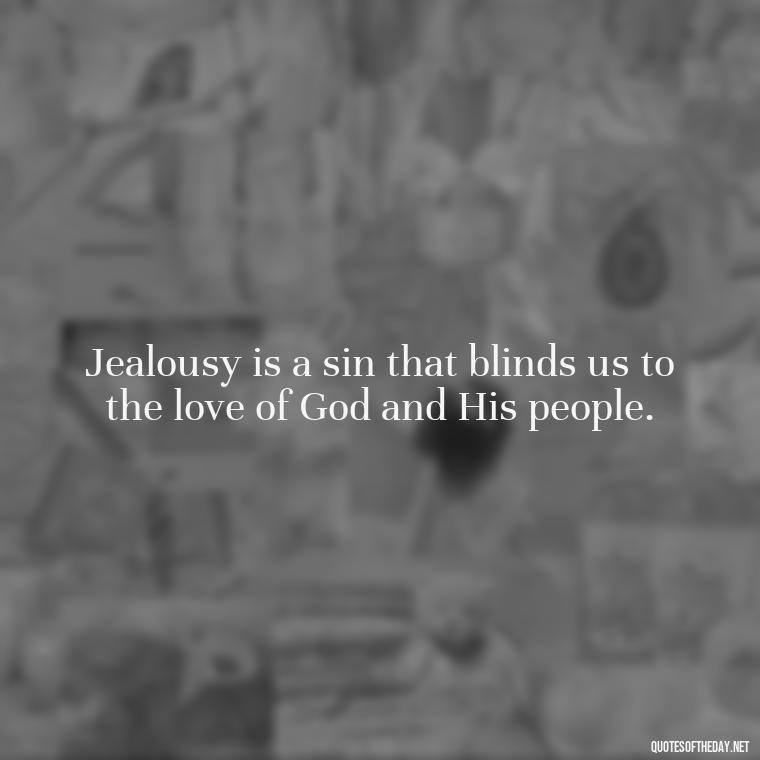 Jealousy is a sin that blinds us to the love of God and His people. - Love Is Not Jealous Bible Quote