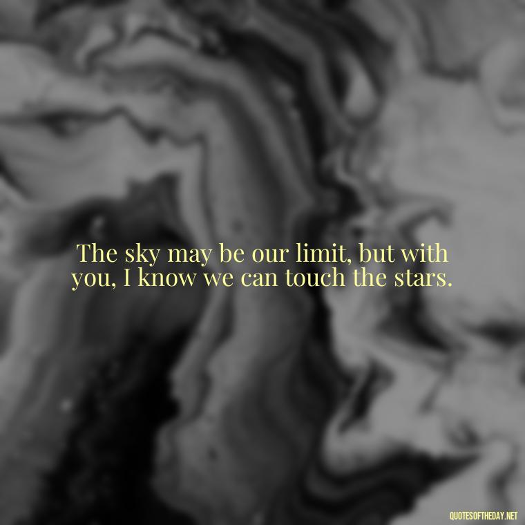 The sky may be our limit, but with you, I know we can touch the stars. - Love Quotes About Sky