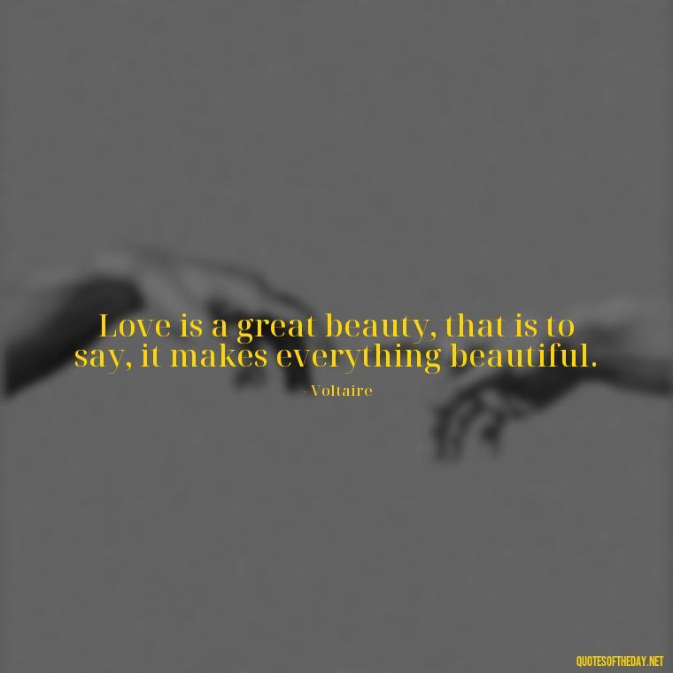 Love is a great beauty, that is to say, it makes everything beautiful. - Love Quotes Classic Literature