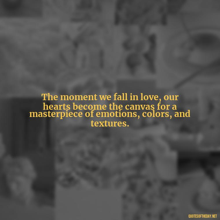 The moment we fall in love, our hearts become the canvas for a masterpiece of emotions, colors, and textures. - Again Fall In Love Quotes