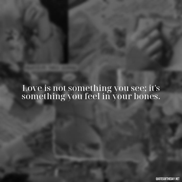 Love is not something you see; it's something you feel in your bones. - Love Quotes Background