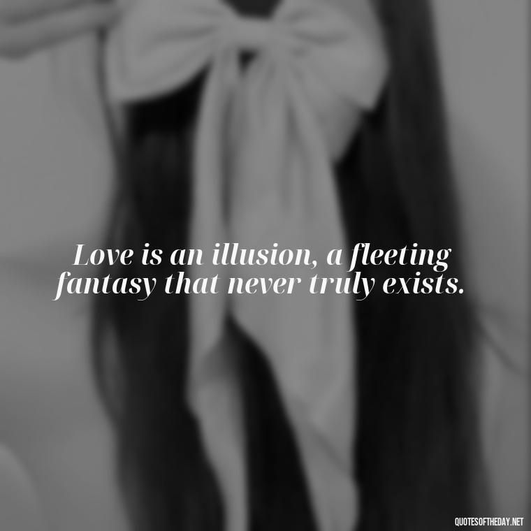 Love is an illusion, a fleeting fantasy that never truly exists. - Love Don'T Exist Quotes