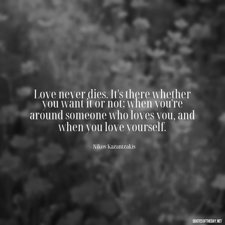 Love never dies. It's there whether you want it or not; when you're around someone who loves you, and when you love yourself. - If You Truly Love Someone Quotes