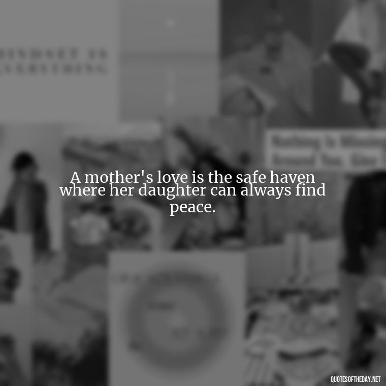 A mother's love is the safe haven where her daughter can always find peace. - Quotes About A Mother'S Love For Her Daughter