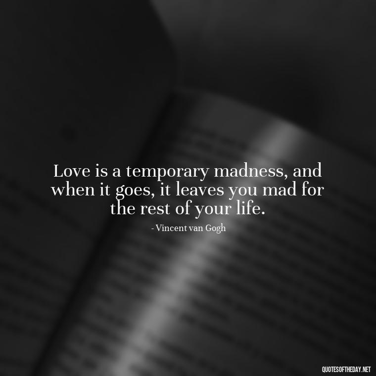 Love is a temporary madness, and when it goes, it leaves you mad for the rest of your life. - Love New Relationship Quotes