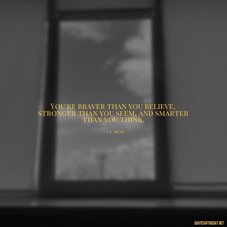 You're braver than you believe, stronger than you seem, and smarter than you think. - Short And Smart Quotes