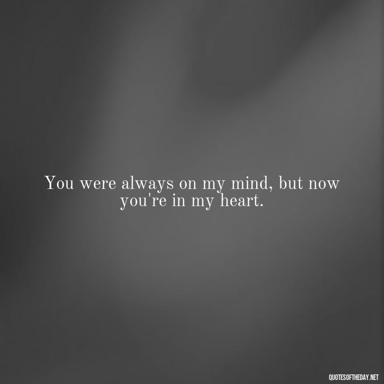 You were always on my mind, but now you're in my heart. - Miss U Love Quotes