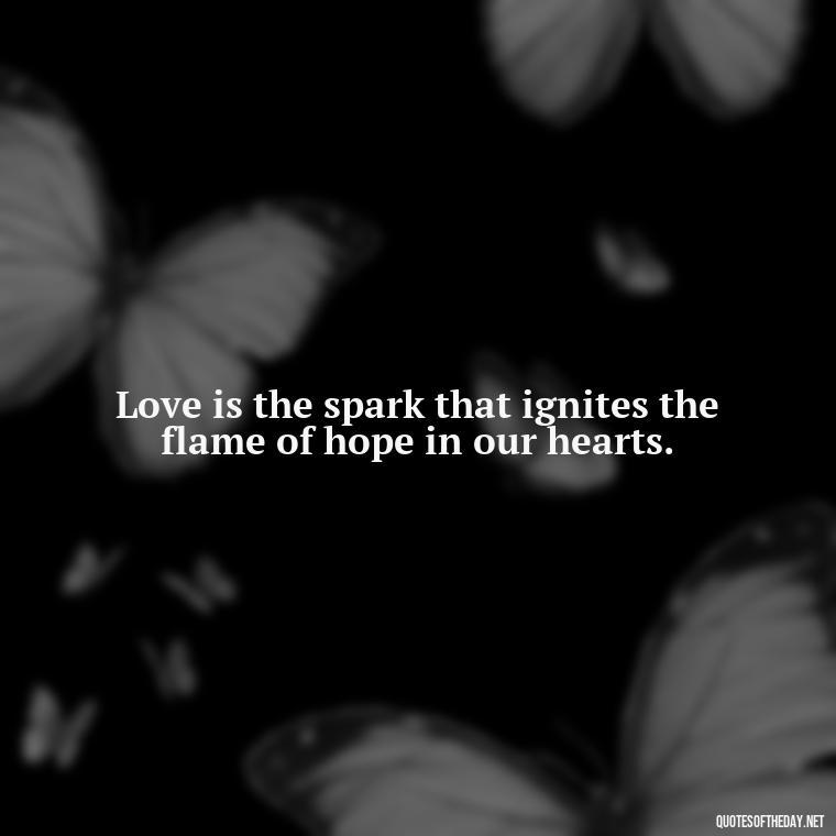 Love is the spark that ignites the flame of hope in our hearts. - Love And Goodbye Quotes