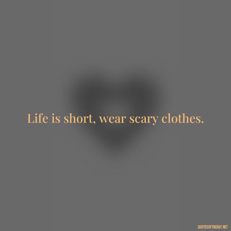 Life is short, wear scary clothes. - Halloween Short Quotes