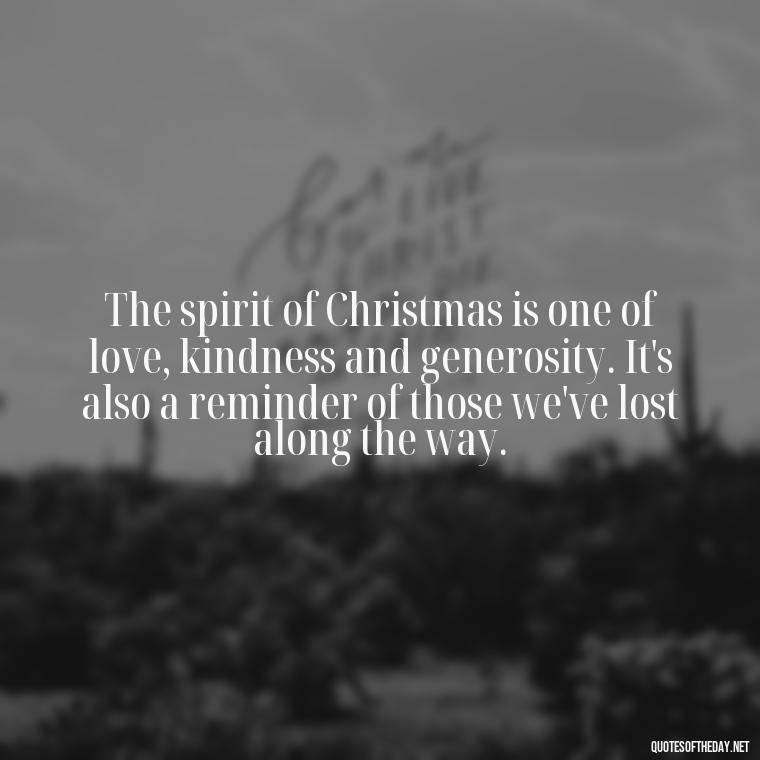 The spirit of Christmas is one of love, kindness and generosity. It's also a reminder of those we've lost along the way. - Christmas Quotes About Lost Loved Ones