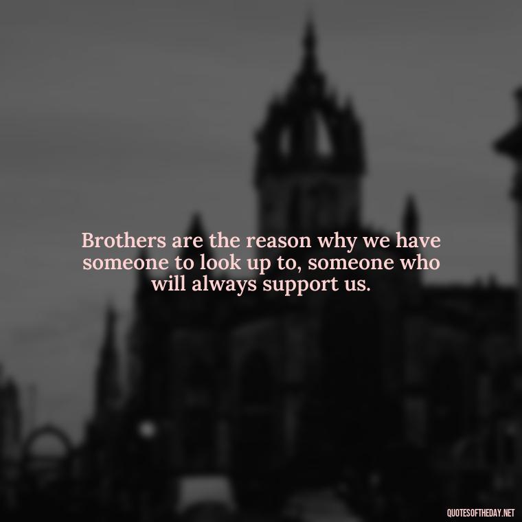 Brothers are the reason why we have someone to look up to, someone who will always support us. - Love You Brother Quotes