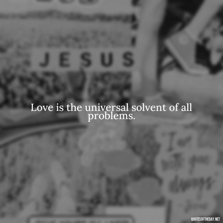 Love is the universal solvent of all problems. - Classical Quotes About Love