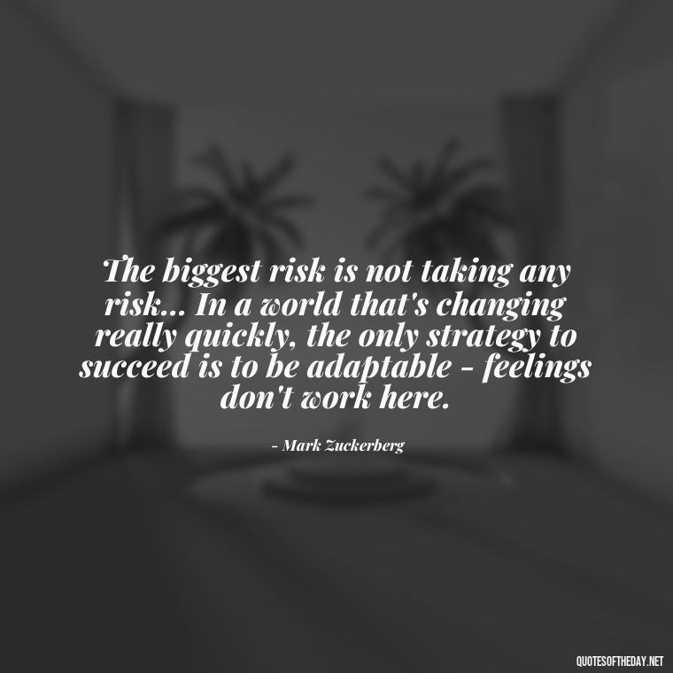 The biggest risk is not taking any risk... In a world that's changing really quickly, the only strategy to succeed is to be adaptable - feelings don't work here. - Daily Inspirational Quotes Short