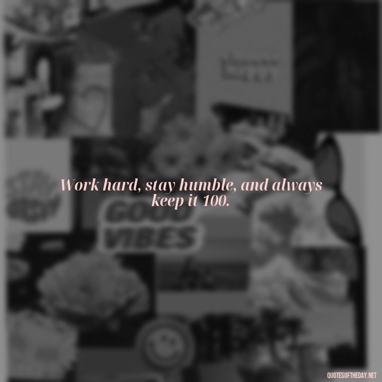 Work hard, stay humble, and always keep it 100. - Short Quotes About Work