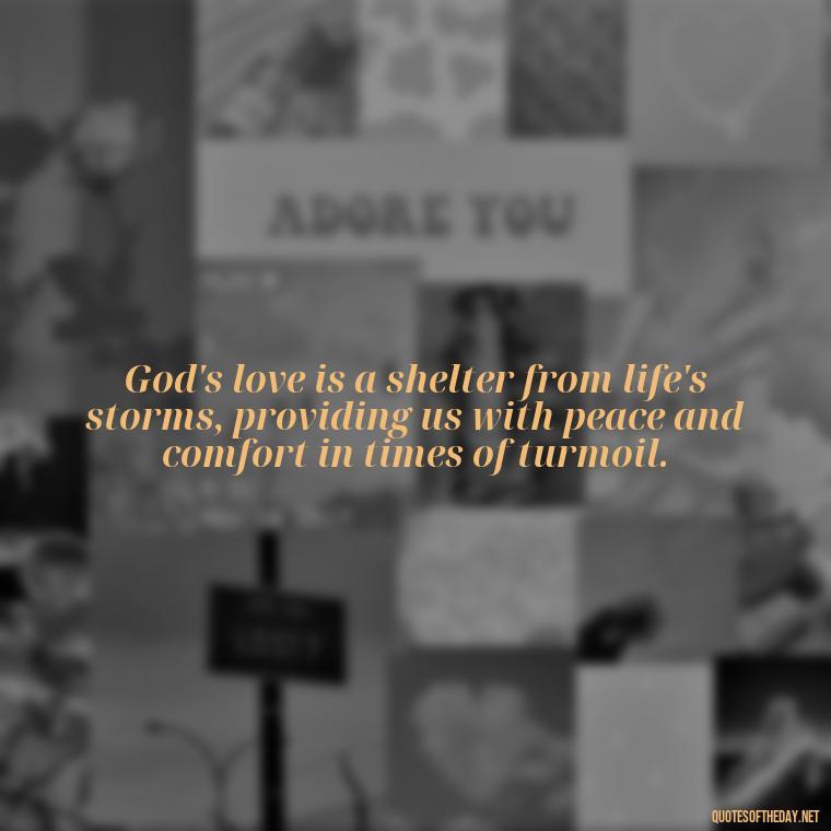 God's love is a shelter from life's storms, providing us with peace and comfort in times of turmoil. - Love In God Quotes