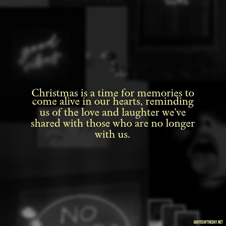 Christmas is a time for memories to come alive in our hearts, reminding us of the love and laughter we've shared with those who are no longer with us. - Christmas Quotes For Loved Ones Lost