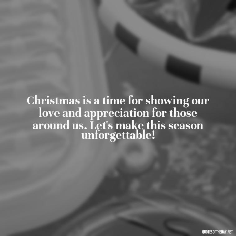 Christmas is a time for showing our love and appreciation for those around us. Let's make this season unforgettable! - Christmas Is Love Quotes