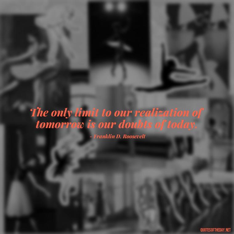 The only limit to our realization of tomorrow is our doubts of today. - Meaningful Powerful Deep Short Quotes