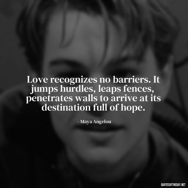 Love recognizes no barriers. It jumps hurdles, leaps fences, penetrates walls to arrive at its destination full of hope. - Love Quotes I Miss U