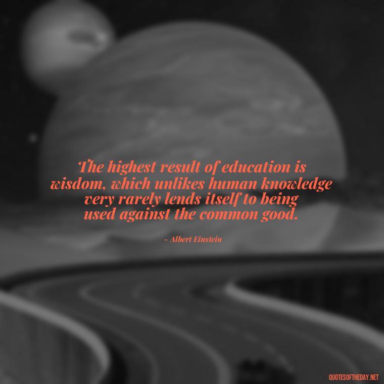 The highest result of education is wisdom, which unlikes human knowledge very rarely lends itself to being used against the common good. - Short Quotes For A Graduate