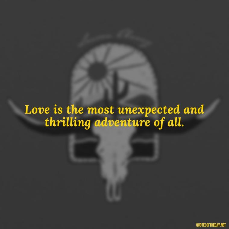 Love is the most unexpected and thrilling adventure of all. - Quotes About Falling In Love Unexpectedly