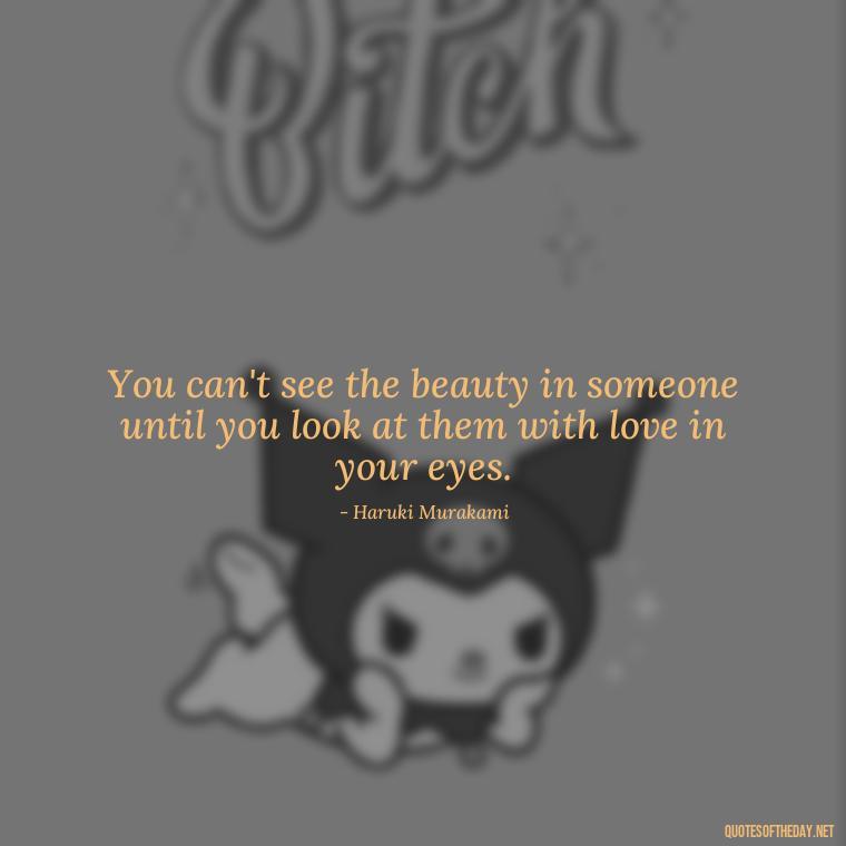 You can't see the beauty in someone until you look at them with love in your eyes. - Love Quotes Little Prince