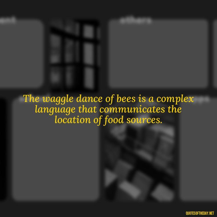 The waggle dance of bees is a complex language that communicates the location of food sources. - Bee Quotes Short