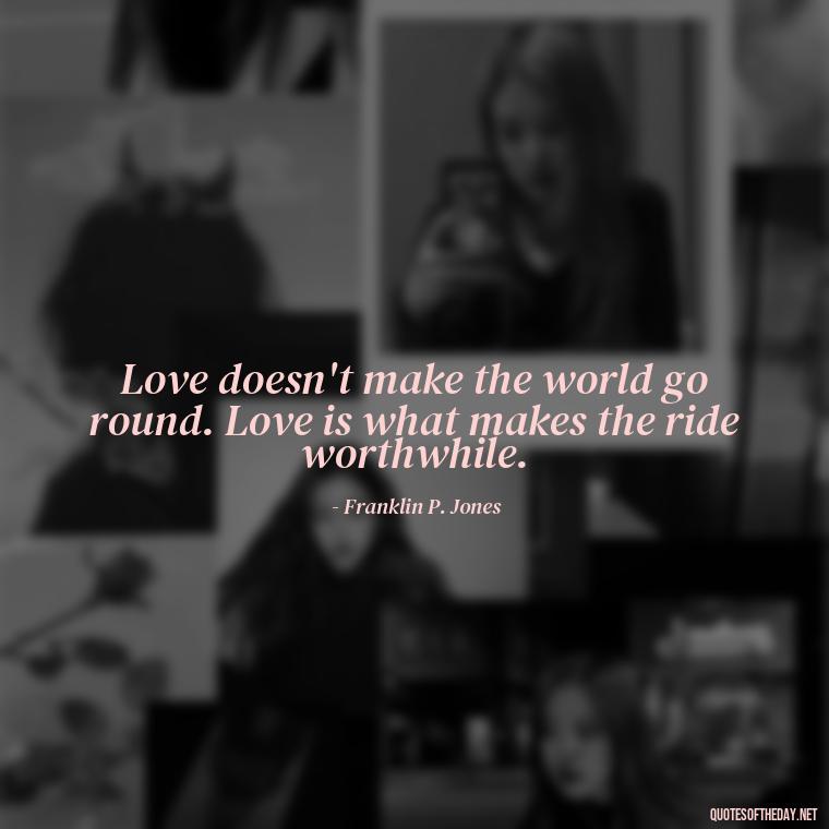 Love doesn't make the world go round. Love is what makes the ride worthwhile. - Love Quotes For Guys