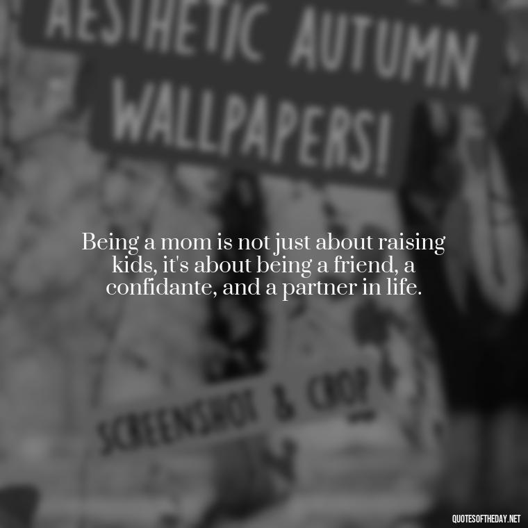 Being a mom is not just about raising kids, it's about being a friend, a confidante, and a partner in life. - Mother'S Day Love Quotes