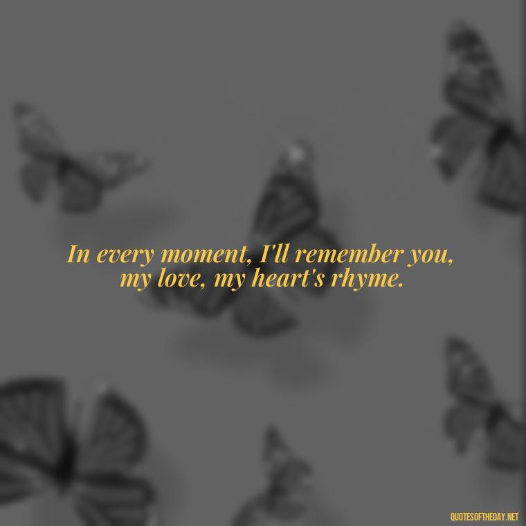 In every moment, I'll remember you, my love, my heart's rhyme. - Quotes About Death Of A Lover