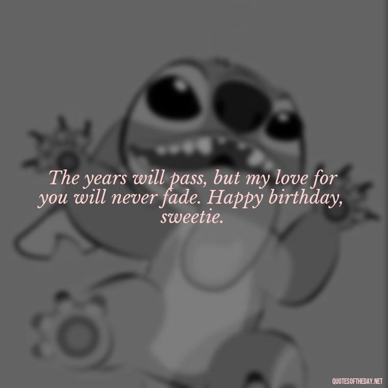 The years will pass, but my love for you will never fade. Happy birthday, sweetie. - Love Happy Birthday Daughter Quotes From A Mother