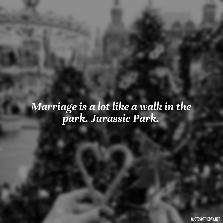 Marriage is a lot like a walk in the park. Jurassic Park. - Famous Love Marriage Quotes