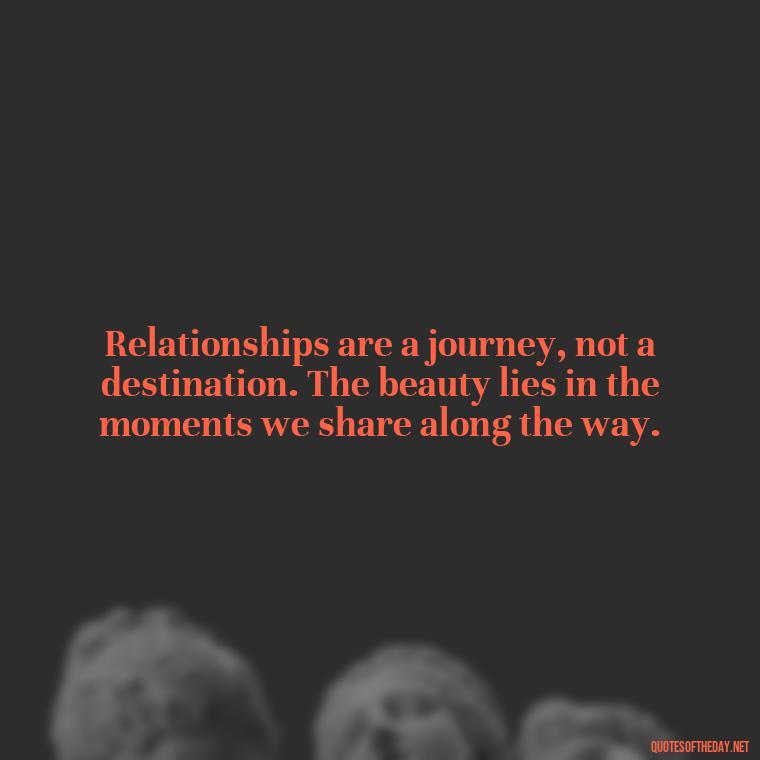 Relationships are a journey, not a destination. The beauty lies in the moments we share along the way. - Short Quotes On Relationship