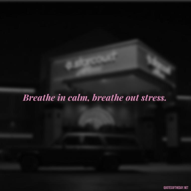 Breathe in calm, breathe out stress. - Breathe Quotes Short