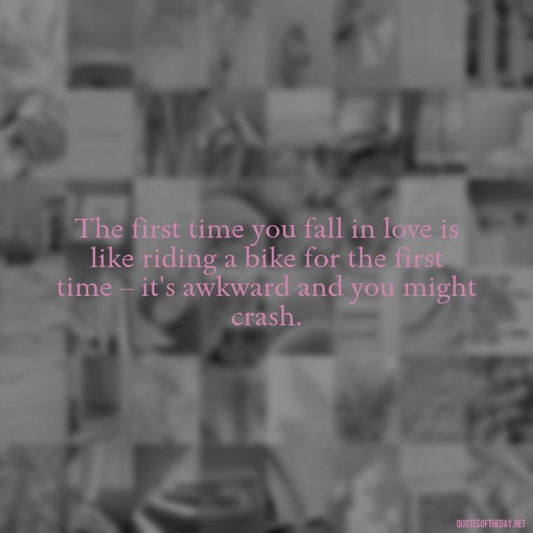 The first time you fall in love is like riding a bike for the first time – it's awkward and you might crash. - Paulo Coelho Quotes Love