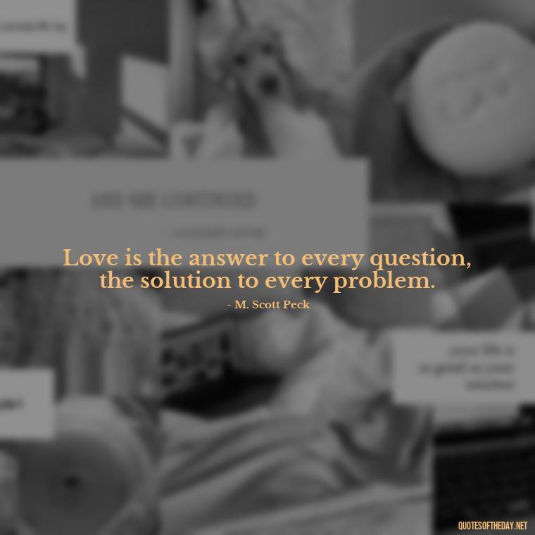 Love is the answer to every question, the solution to every problem. - God Quotes About Love Relationships